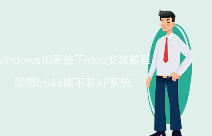 windows10系统下idea安装教程 联想b545能不装XP系统？